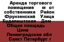 Аренда торгового помещения 120 м2 от собственника › Район ­ Фрунзенский › Улица ­ Будапештская › Дом ­ 11 › Общая площадь ­ 120 › Цена ­ 1 000 - Ленинградская обл., Санкт-Петербург г. Недвижимость » Помещения аренда   